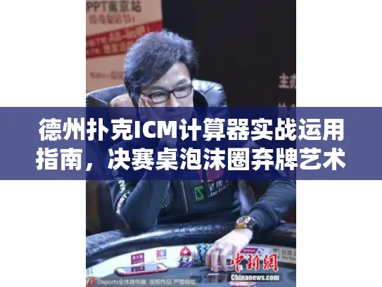 德州扑克ICM计算器实战运用指南，决赛桌泡沫圈弃牌艺术解析