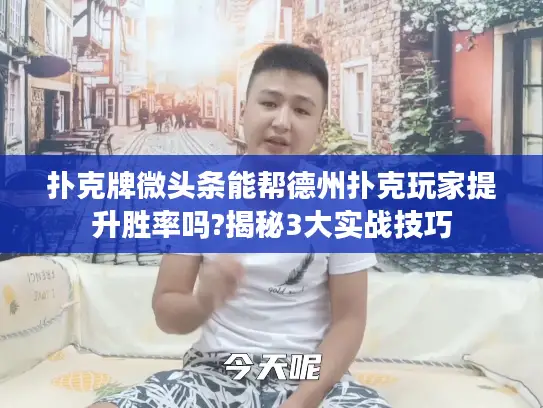 扑克牌微头条能帮德州扑克玩家提升胜率吗?揭秘3大实战技巧