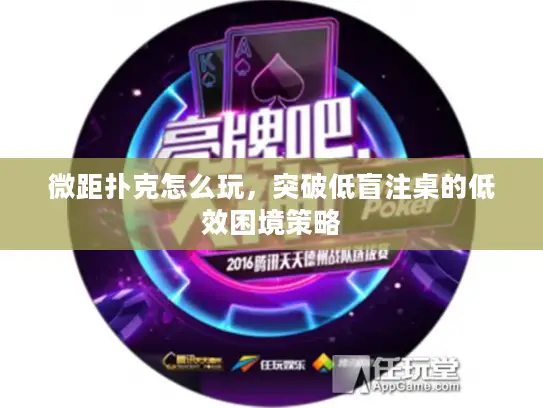微距扑克怎么玩,突破低盲注桌的低效困境策略 微距扑克怎么玩,突破低盲注桌的低效困境策略