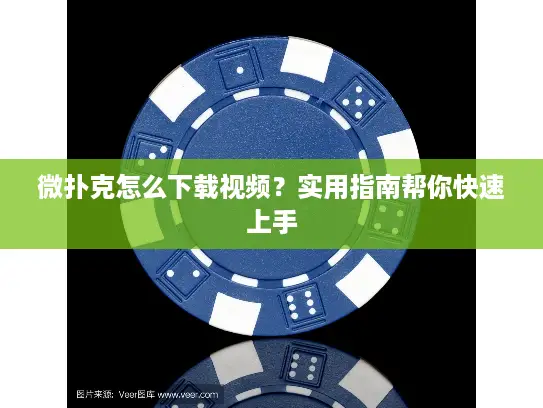 微扑克怎么下载视频？实用指南帮你快速上手