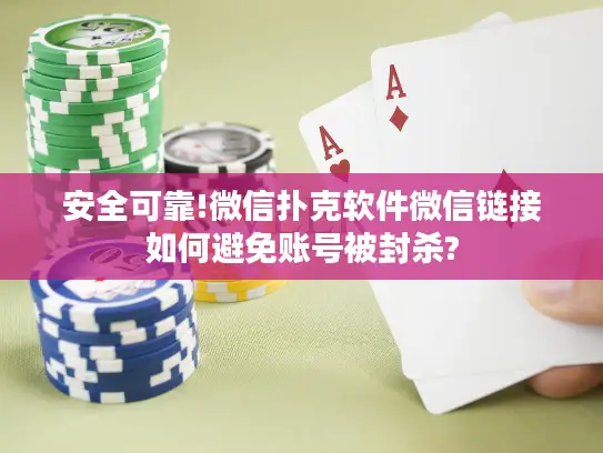 安全可靠!微信扑克软件微信链接如何避免账号被封杀? 安全可靠!微信扑克软件微信链接如何避免账号被封杀?