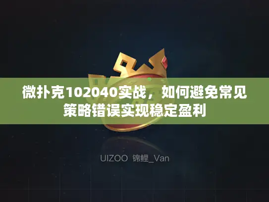 微扑克102040实战，如何避免常见策略错误实现稳定盈利