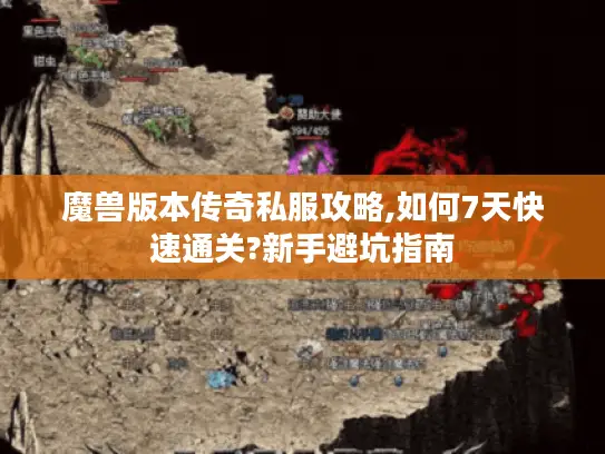 魔兽版本传奇私服攻略,如何7天快速通关?新手避坑指南