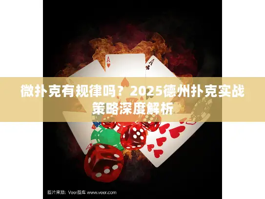 微扑克有规律吗？2025德州扑克实战策略深度解析