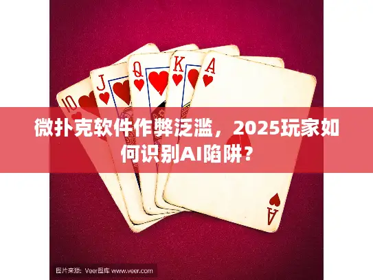 微扑克软件作弊泛滥，2025玩家如何识别AI陷阱？