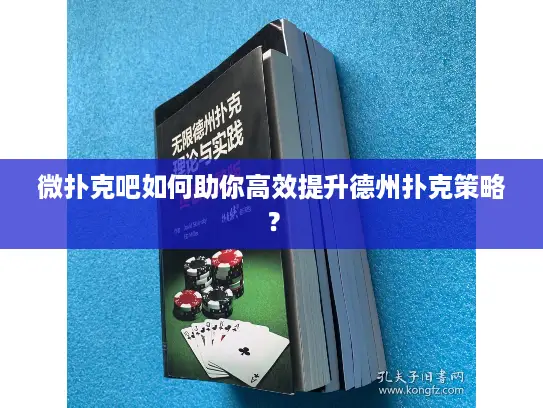 微扑克吧如何助你高效提升德州扑克策略？