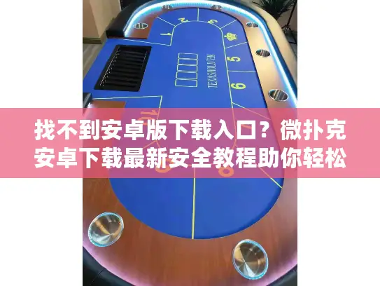 找不到安卓版下载入口?微扑克安卓下载最新安全教程助你轻松畅玩 找不到安卓版下载入口?微扑克安卓下载最新安全教程助你轻松畅玩