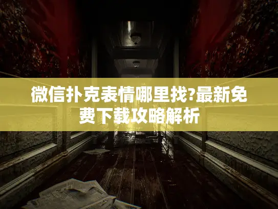 微信扑克表情哪里找?最新免费下载攻略解析 微信扑克表情哪里找?最新免费下载攻略解析
