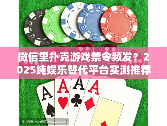 微信里扑克游戏禁令频发?2025纯娱乐替代平台实测推荐! 微信里扑克游戏禁令频发?2025纯娱乐替代平台实测推荐!