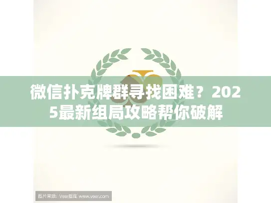 微信扑克牌群寻找困难？2025最新组局攻略帮你破解