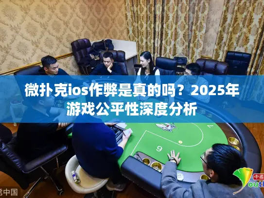 微扑克ios作弊是真的吗？2025年游戏公平性深度分析