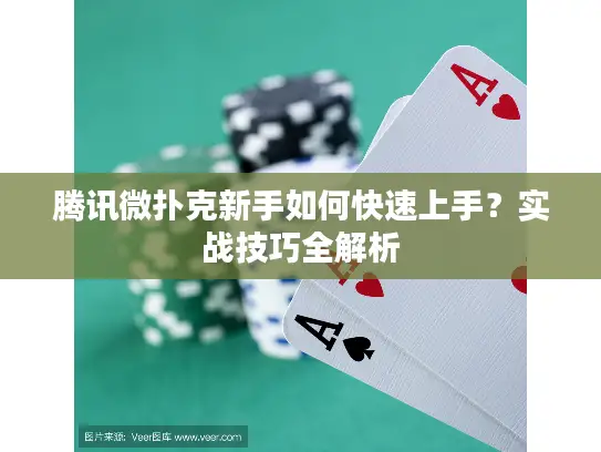腾讯微扑克新手如何快速上手？实战技巧全解析