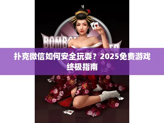 扑克微信如何安全玩耍？2025免费游戏终极指南