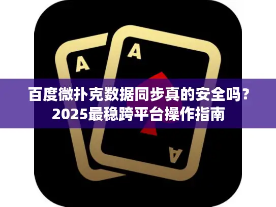 百度微扑克数据同步真的安全吗？2025最稳跨平台操作指南
