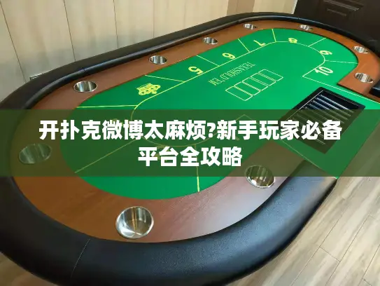 开扑克微博太麻烦?新手玩家必备平台全攻略