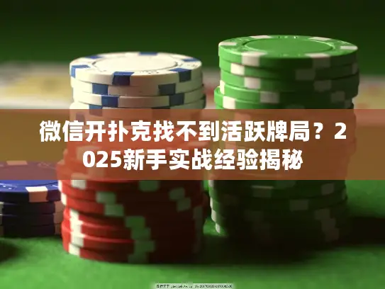 微信开扑克找不到活跃牌局？2025新手实战经验揭秘