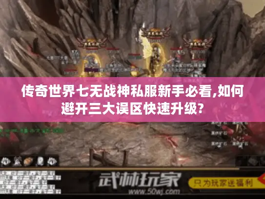 传奇世界七无战神私服新手必看,如何避开三大误区快速升级?