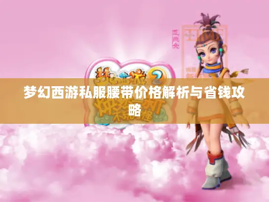 梦幻西游私服腰带价格解析与省钱攻略