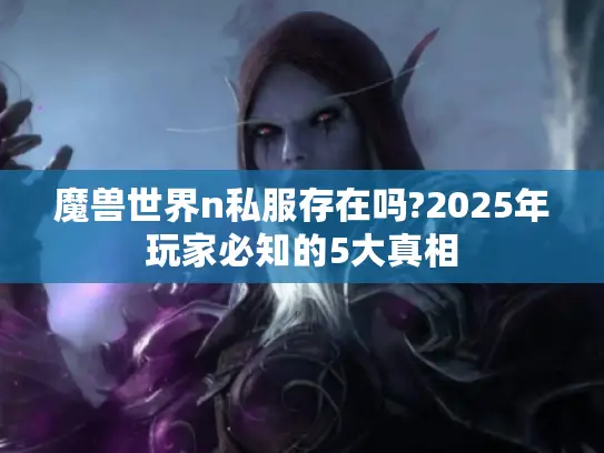 魔兽世界n私服存在吗?2025年玩家必知的5大真相