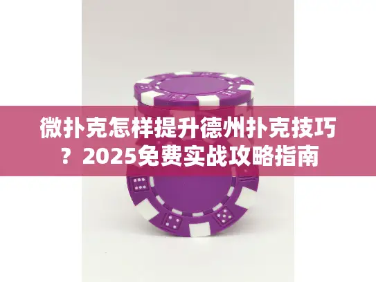 微扑克怎样提升德州扑克技巧？2025免费实战攻略指南