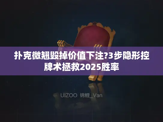 扑克微翘毁掉价值下注?3步隐形控牌术拯救2025胜率 扑克微翘毁掉价值下注?3步隐形控牌术拯救2025胜率