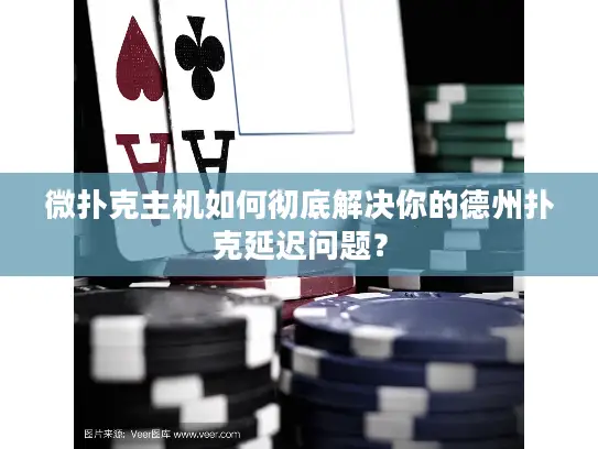 微扑克主机如何彻底解决你的德州扑克延迟问题？