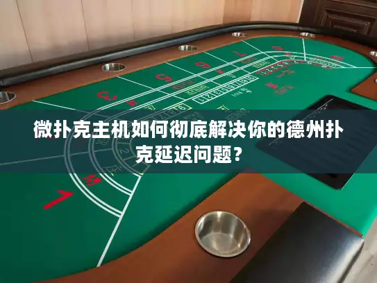 微扑克主机如何彻底解决你的德州扑克延迟问题？