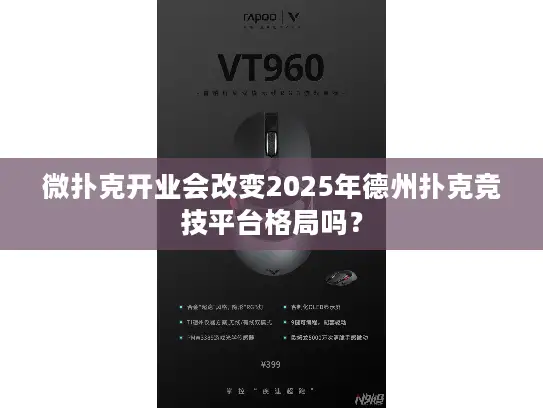 微扑克开业会改变2025年德州扑克竞技平台格局吗？