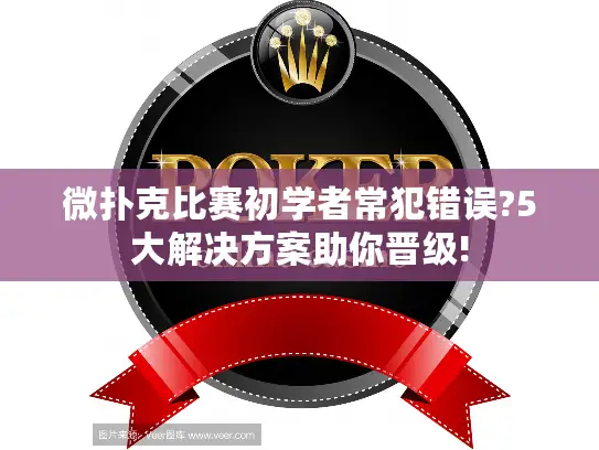 微扑克比赛初学者常犯错误?5大解决方案助你晋级!