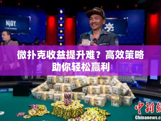 微扑克收益提升难?高效策略助你轻松赢利 微扑克收益提升难?高效策略助你轻松赢利