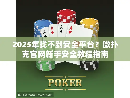 2025年找不到安全平台？微扑克官网新手安全教程指南