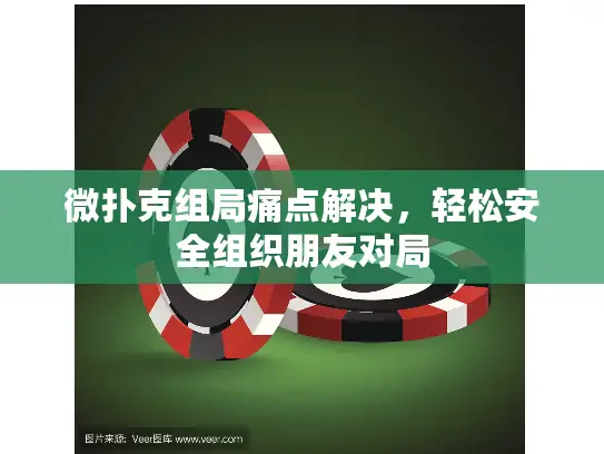 微扑克组局痛点解决,轻松安全组织朋友对局 微扑克组局痛点解决,轻松安全组织朋友对局