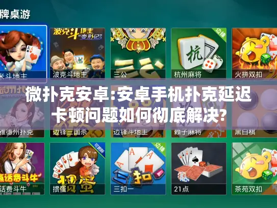 微扑克安卓:安卓手机扑克延迟卡顿问题如何彻底解决? 微扑克安卓:安卓手机扑克延迟卡顿问题如何彻底解决?