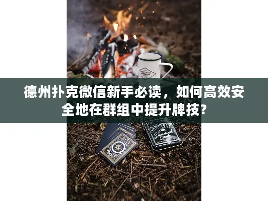德州扑克微信新手必读,如何高效安全地在群组中提升牌技? 德州扑克微信新手必读,如何高效安全地在群组中提升牌技?