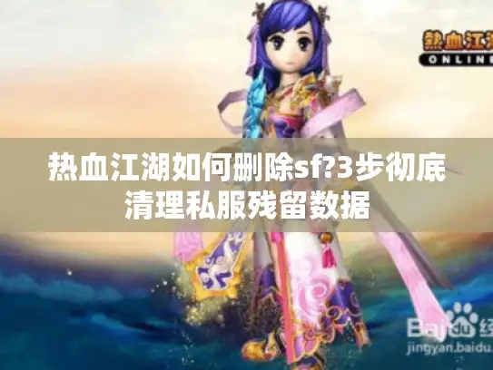 热血江湖如何删除sf?3步彻底清理私服残留数据 热血江湖如何删除sf?3步彻底清理私服残留数据