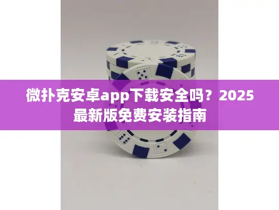 微扑克安卓app下载安全吗?2025最新版免费安装指南 微扑克安卓app下载安全吗?2025最新版免费安装指南