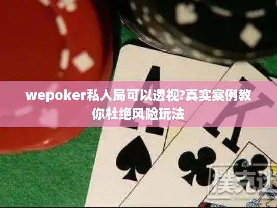 wepoker私人局可以透视?真实案例教你杜绝风险玩法