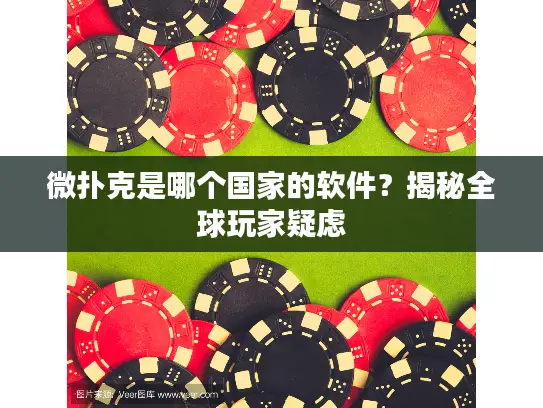 微扑克是哪个国家的软件？揭秘全球玩家疑虑