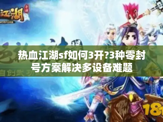 热血江湖sf如何3开?3种零封号方案解决多设备难题