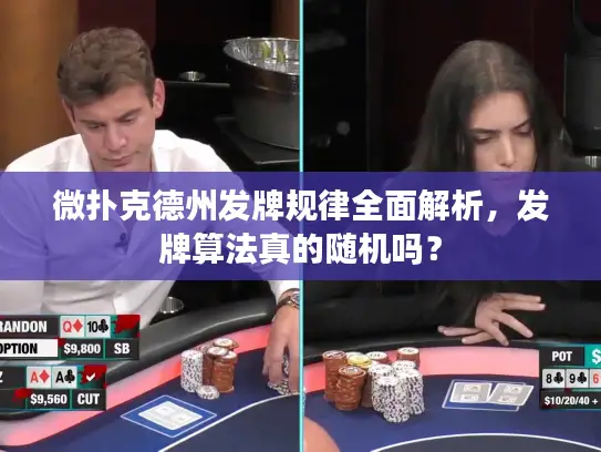 微扑克德州发牌规律全面解析,发牌算法真的随机吗? 微扑克德州发牌规律全面解析,发牌算法真的随机吗?