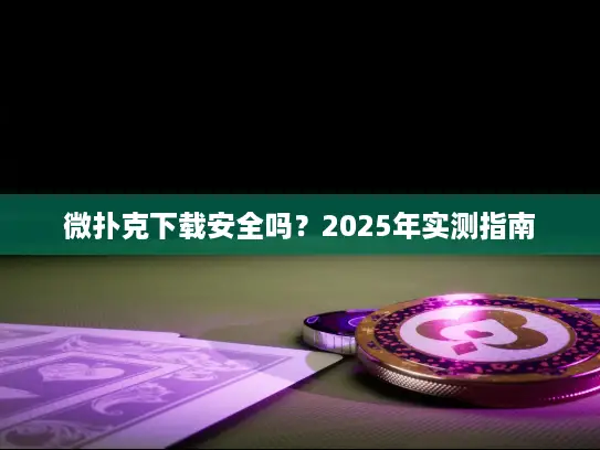 微扑克下载安全吗？2025年实测指南