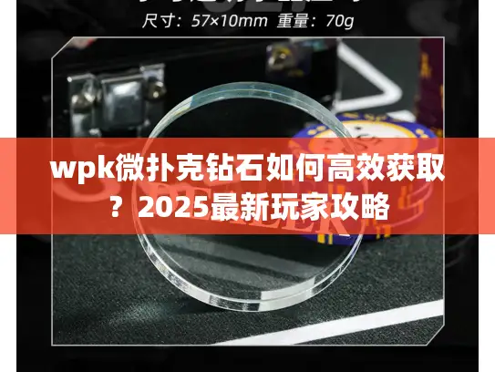 wpk微扑克钻石如何高效获取？2025最新玩家攻略