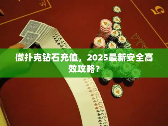 微扑克钻石充值,2025最新安全高效攻略? 微扑克钻石充值,2025最新安全高效攻略?