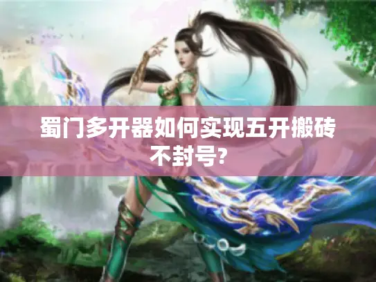 蜀门多开器如何实现五开搬砖不封号?