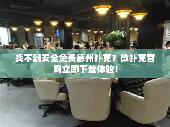 找不到安全免费德州扑克？微扑克官网立即下载体验！