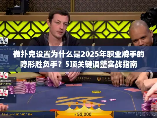 微扑克设置为什么是2025年职业牌手的隐形胜负手？5项关键调整实战指南