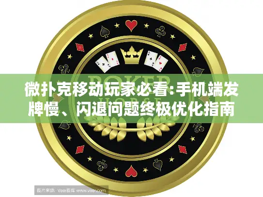 微扑克移动玩家必看:手机端发牌慢、闪退问题终极优化指南 微扑克移动玩家必看:手机端发牌慢、闪退问题终极优化指南