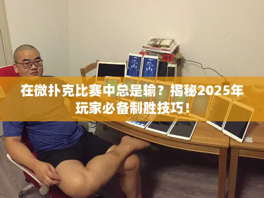 在微扑克比赛中总是输？揭秘2025年玩家必备制胜技巧！