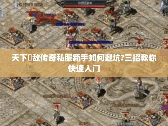 天下無敌传奇私服新手如何避坑?三招教你快速入门 天下無敌传奇私服新手如何避坑?三招教你快速入门