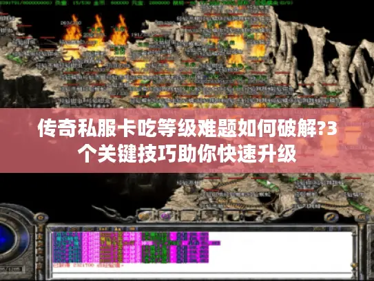 传奇私服卡吃等级难题如何破解?3个关键技巧助你快速升级 传奇私服卡吃等级难题如何破解?3个关键技巧助你快速升级